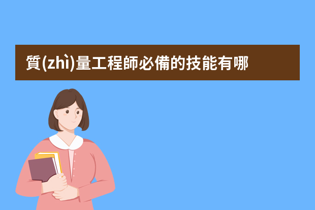 質(zhì)量工程師必備的技能有哪些？QE工程師必備技能有哪些？